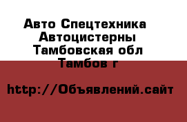 Авто Спецтехника - Автоцистерны. Тамбовская обл.,Тамбов г.